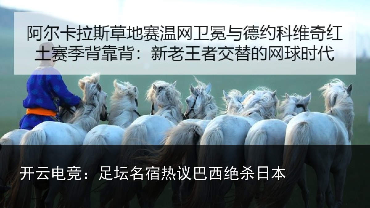开云电竞：足坛名宿热议巴西绝杀日本
